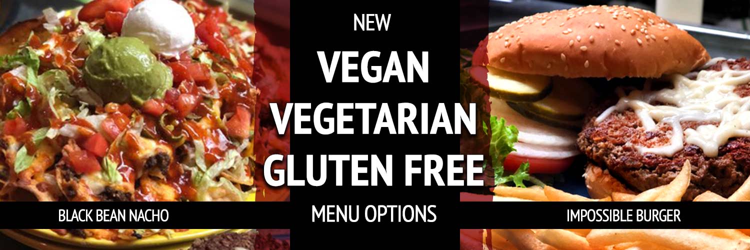 New Vegan, Vegetarian, and Gluten Free menu options like the Impossible Burger or Black Bean Nachos!